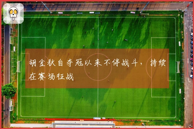 胡金秋自夺冠以来不停战斗，持续在赛场征战