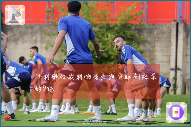 沙利逊对战利物浦生涯贡献创纪录的9球