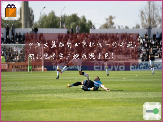 中国女篮距离世界杯仅一步之遥，湖北选手陈玉婕表现出色！