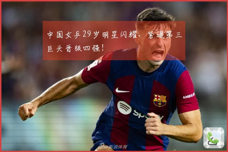 中国女乒29岁明星闪耀，紧逼第三巨头晋级四强！