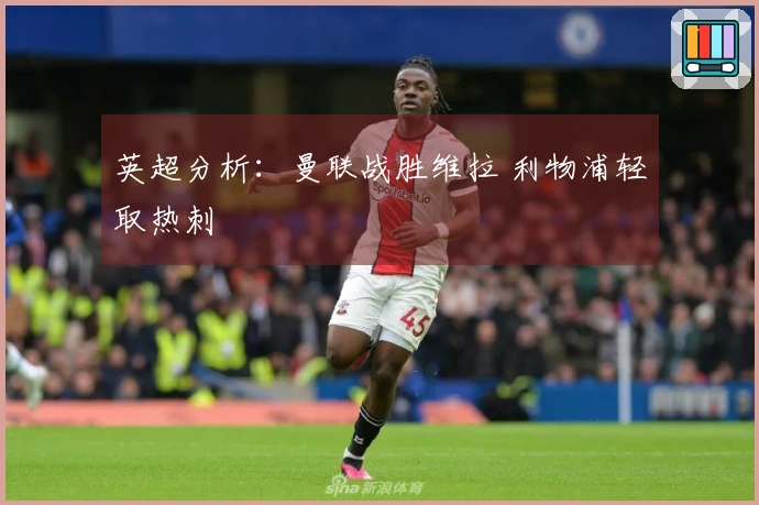 英超分析：曼联战胜维拉 利物浦轻取热刺