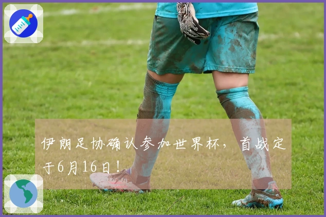 伊朗足协确认参加世界杯，首战定于6月16日！