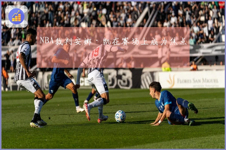 NBA裁判安娜·凯在赛场上成为焦点